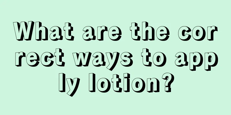 What are the correct ways to apply lotion?