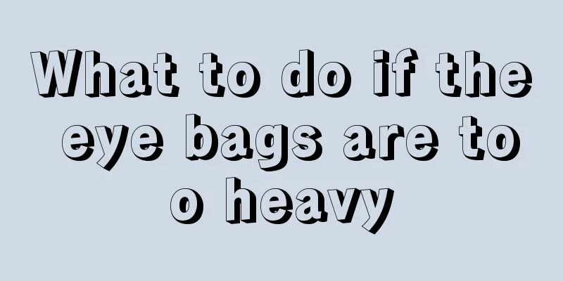 What to do if the eye bags are too heavy