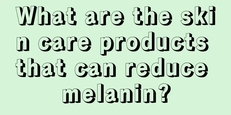 What are the skin care products that can reduce melanin?