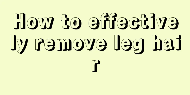 How to effectively remove leg hair