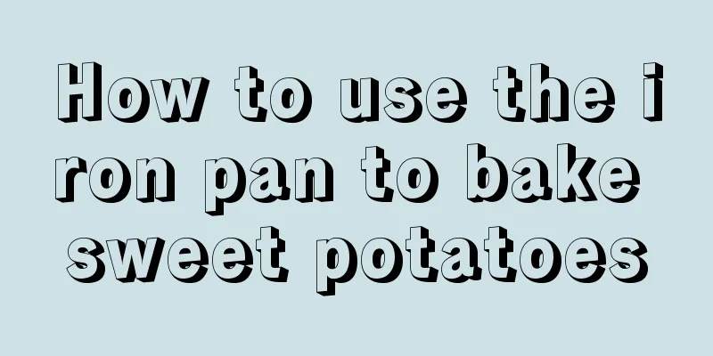 How to use the iron pan to bake sweet potatoes