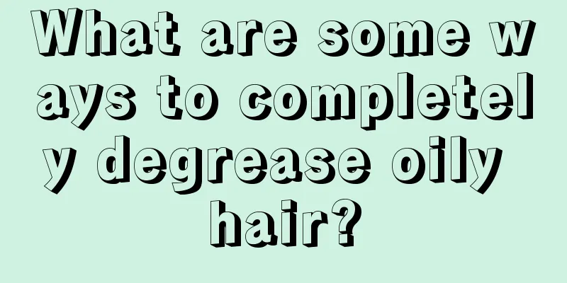 What are some ways to completely degrease oily hair?