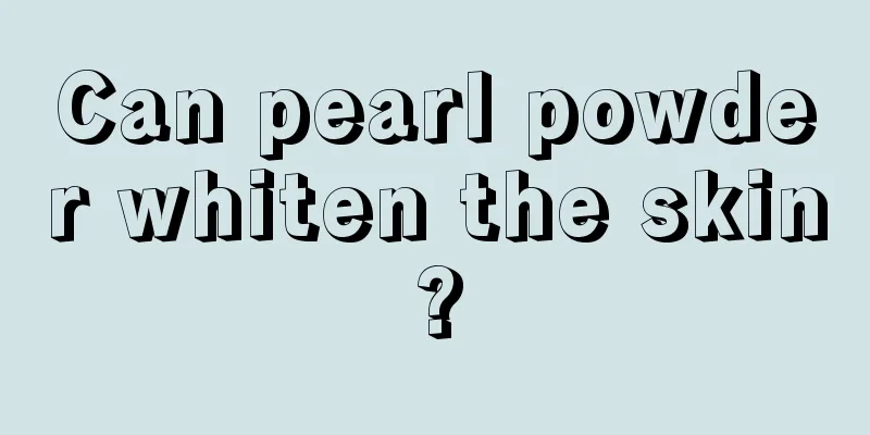 Can pearl powder whiten the skin?