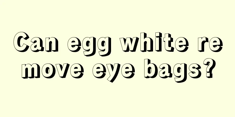 Can egg white remove eye bags?