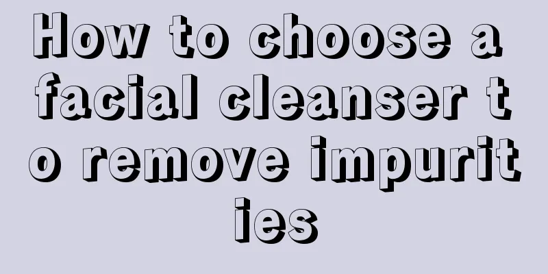 How to choose a facial cleanser to remove impurities