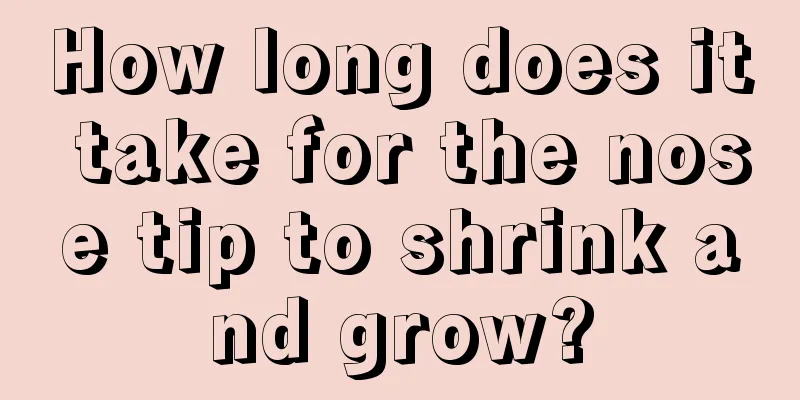 How long does it take for the nose tip to shrink and grow?