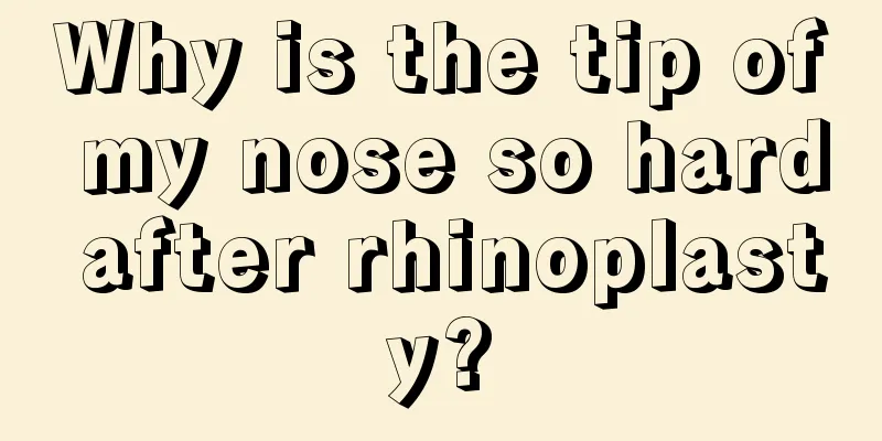 Why is the tip of my nose so hard after rhinoplasty?