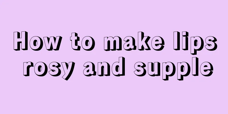 How to make lips rosy and supple