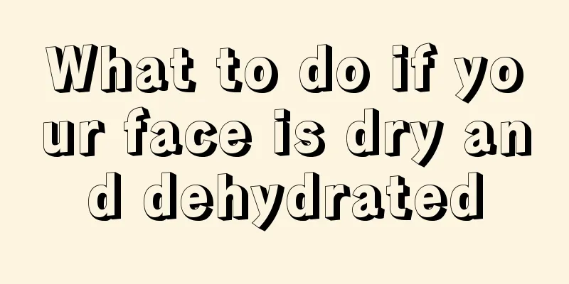 What to do if your face is dry and dehydrated