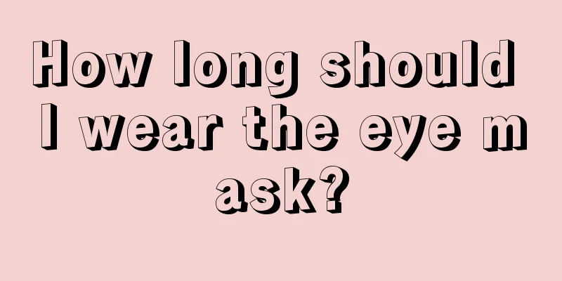 How long should I wear the eye mask?