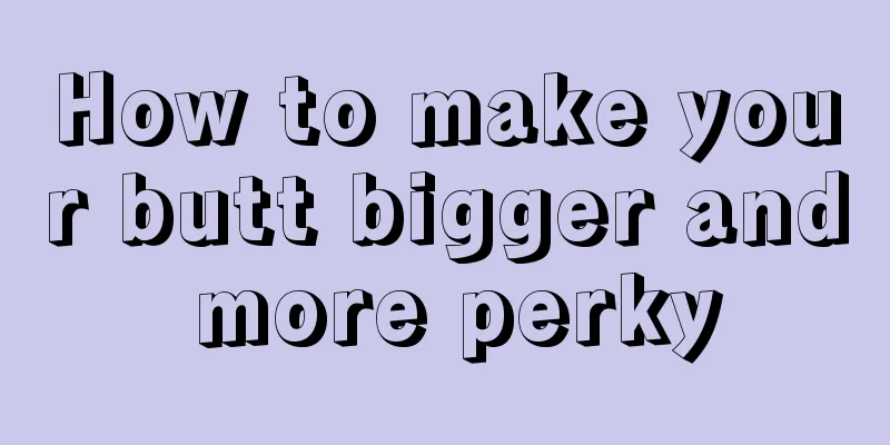 How to make your butt bigger and more perky