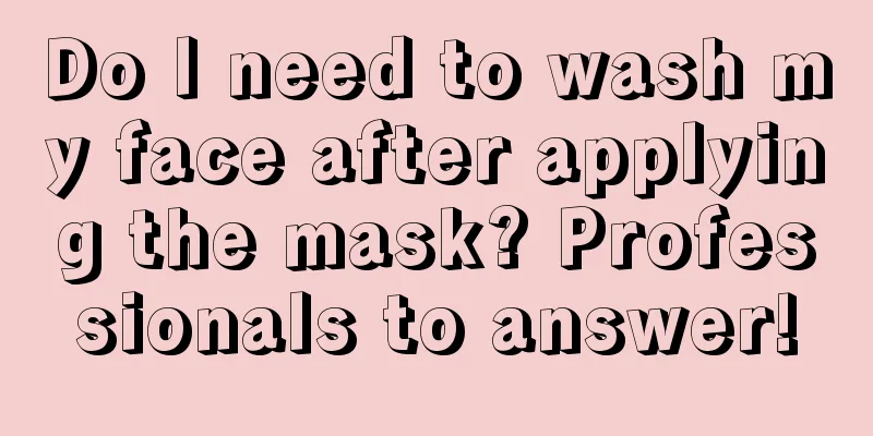 Do I need to wash my face after applying the mask? Professionals to answer!