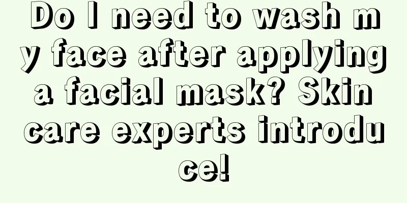 Do I need to wash my face after applying a facial mask? Skin care experts introduce!