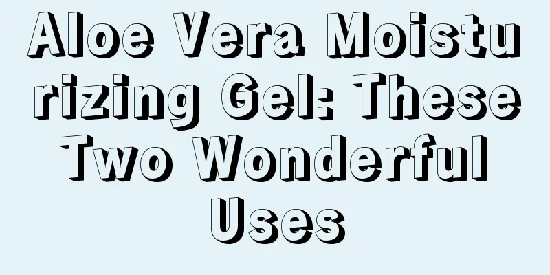 Aloe Vera Moisturizing Gel: These Two Wonderful Uses