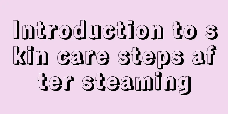 Introduction to skin care steps after steaming