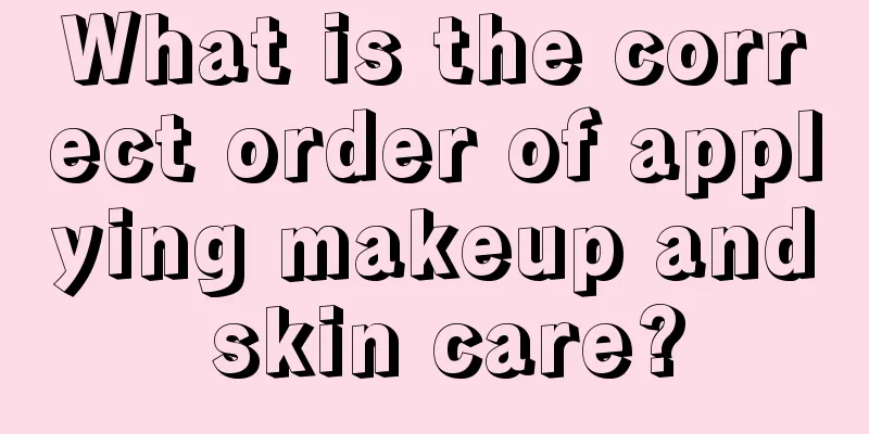 What is the correct order of applying makeup and skin care?