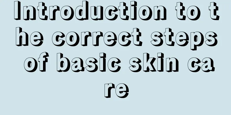 Introduction to the correct steps of basic skin care