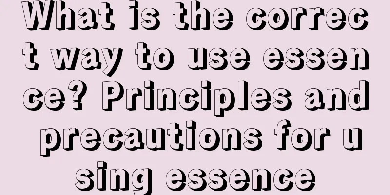 What is the correct way to use essence? Principles and precautions for using essence