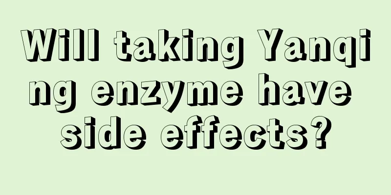 Will taking Yanqing enzyme have side effects?