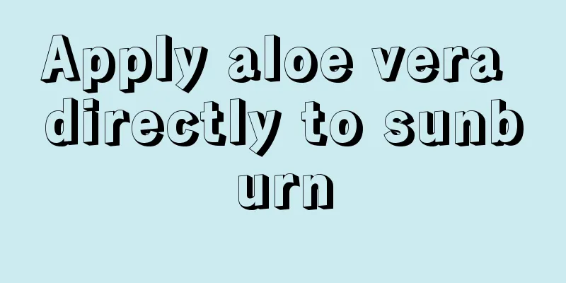 Apply aloe vera directly to sunburn