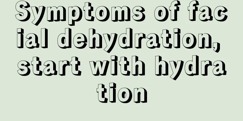 Symptoms of facial dehydration, start with hydration