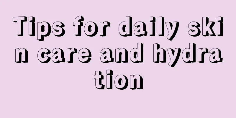 Tips for daily skin care and hydration