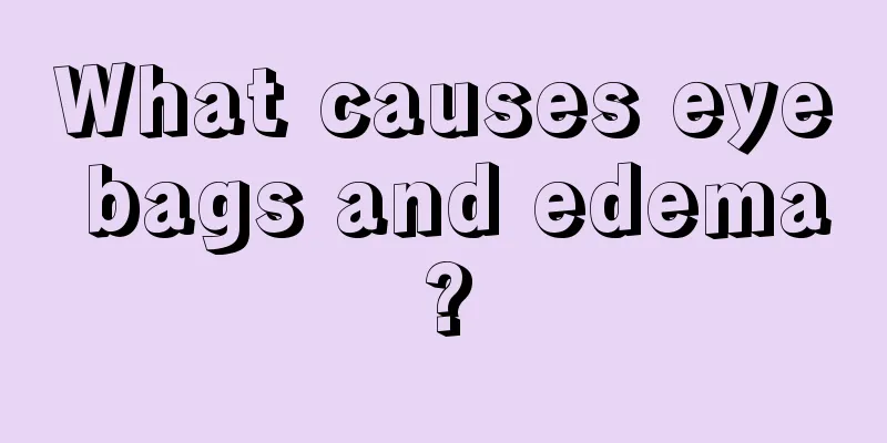 What causes eye bags and edema?