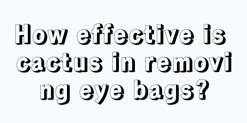 How effective is cactus in removing eye bags?