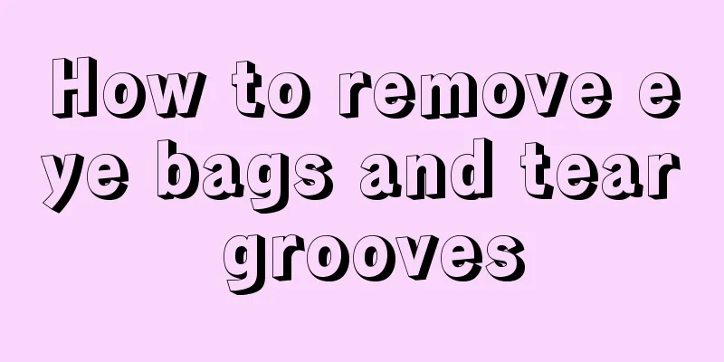 How to remove eye bags and tear grooves