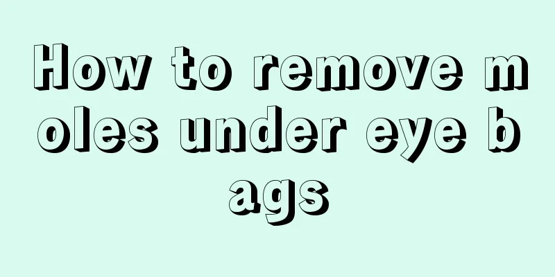 How to remove moles under eye bags