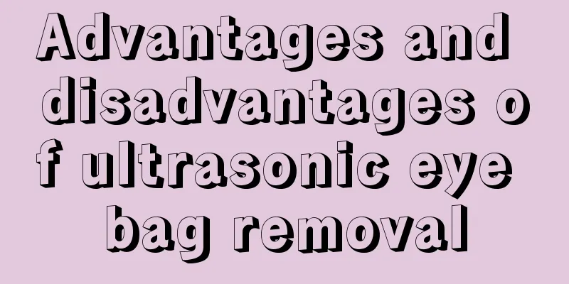 Advantages and disadvantages of ultrasonic eye bag removal