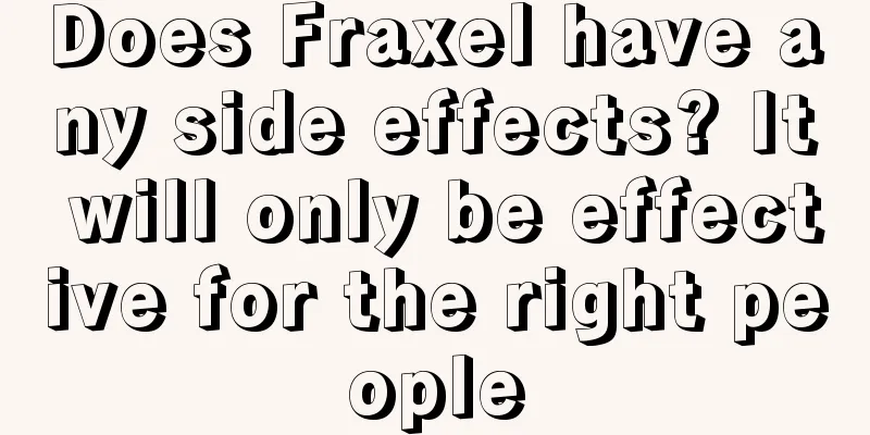 Does Fraxel have any side effects? It will only be effective for the right people