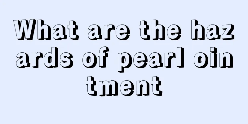 What are the hazards of pearl ointment