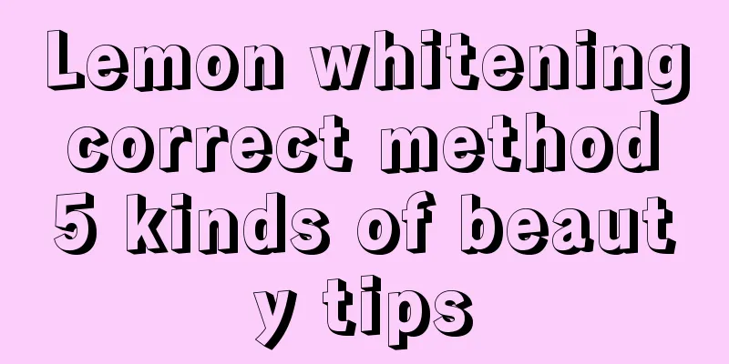 Lemon whitening correct method 5 kinds of beauty tips