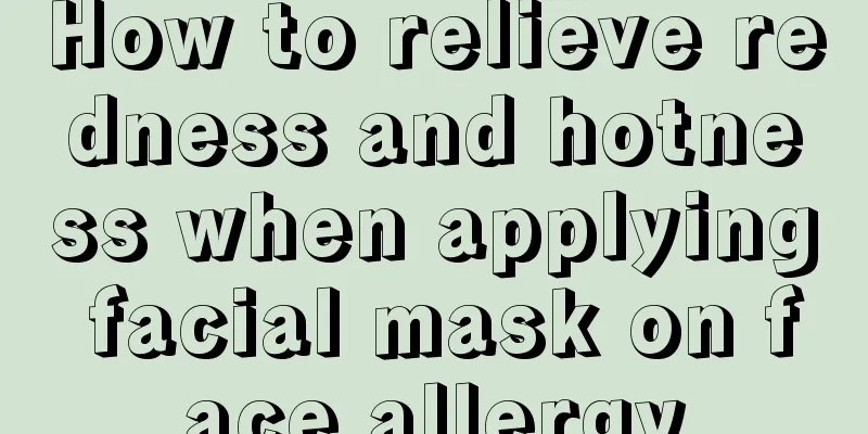 How to relieve redness and hotness when applying facial mask on face allergy