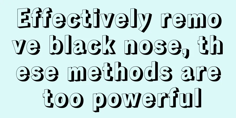 Effectively remove black nose, these methods are too powerful