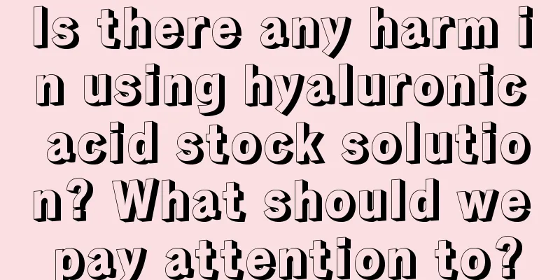 Is there any harm in using hyaluronic acid stock solution? What should we pay attention to?