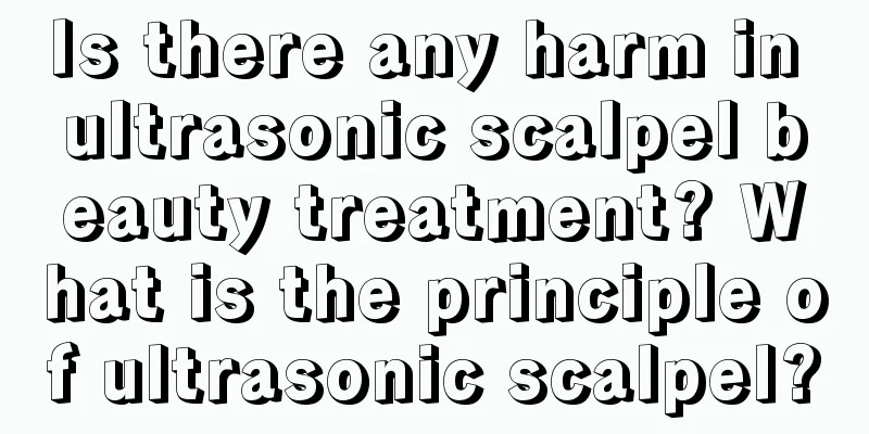 Is there any harm in ultrasonic scalpel beauty treatment? What is the principle of ultrasonic scalpel?