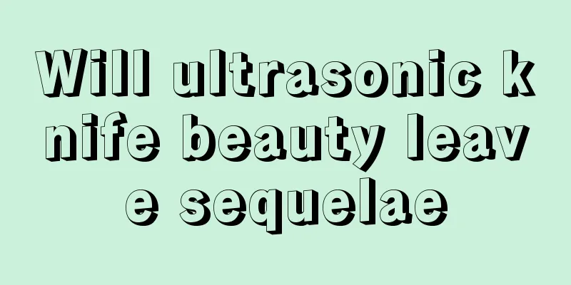 Will ultrasonic knife beauty leave sequelae