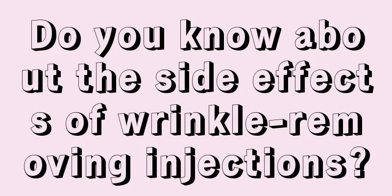 Do you know about the side effects of wrinkle-removing injections?