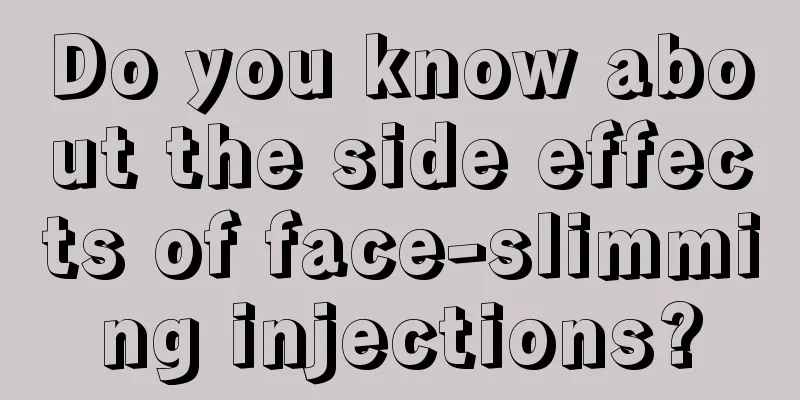 Do you know about the side effects of face-slimming injections?