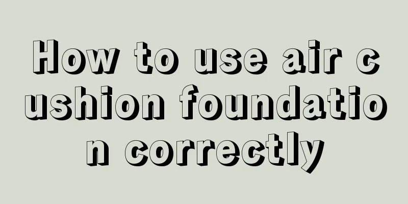 How to use air cushion foundation correctly