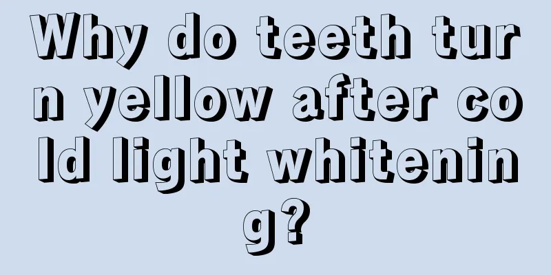 Why do teeth turn yellow after cold light whitening?