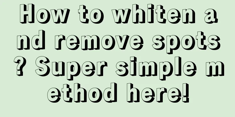 How to whiten and remove spots? Super simple method here!