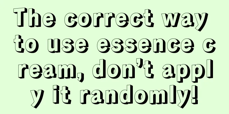 The correct way to use essence cream, don’t apply it randomly!