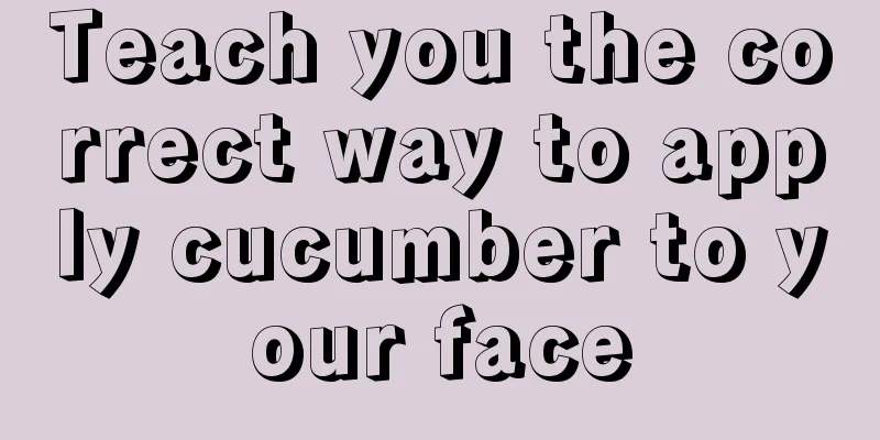 Teach you the correct way to apply cucumber to your face