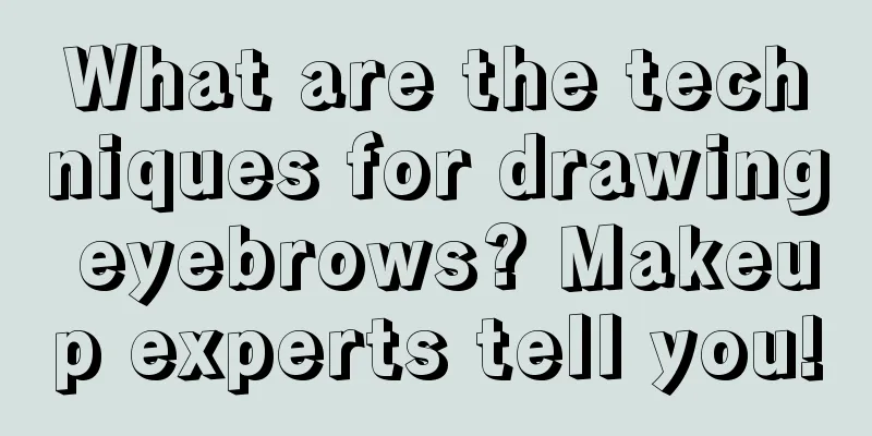 What are the techniques for drawing eyebrows? Makeup experts tell you!