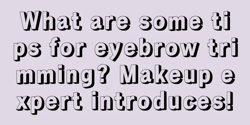 What are some tips for eyebrow trimming? Makeup expert introduces!