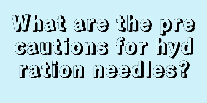 What are the precautions for hydration needles?