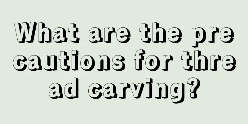 What are the precautions for thread carving?